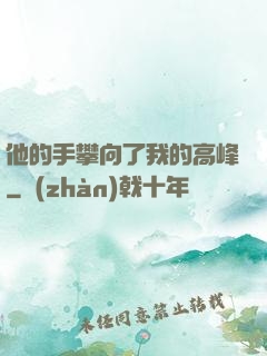 他的手攀向了我的高峰