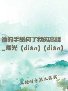 他的手攀向了我的高峰