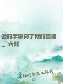 他的手攀向了我的高峰
