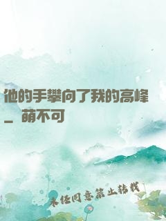 他的手攀向了我的高峰