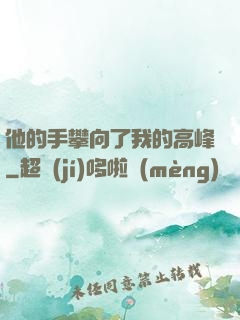 他的手攀向了我的高峰