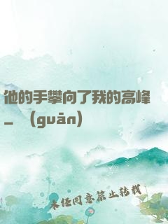 他的手攀向了我的高峰