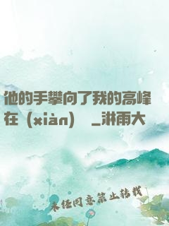他的手攀向了我的高峰在線(xiàn)閱讀