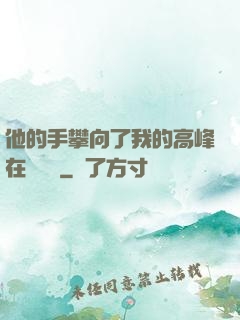 他的手攀向了我的高峰在線閱讀