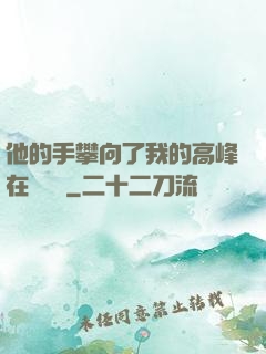 他的手攀向了我的高峰在線閱讀