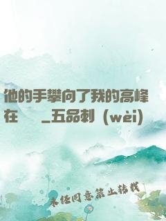 他的手攀向了我的高峰在線閱讀