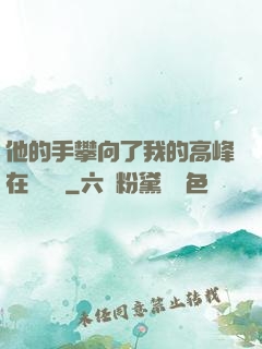 他的手攀向了我的高峰在線閱讀