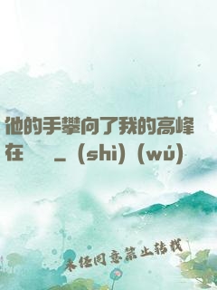 他的手攀向了我的高峰在線閱讀