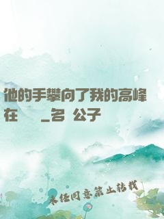 他的手攀向了我的高峰在線閱讀