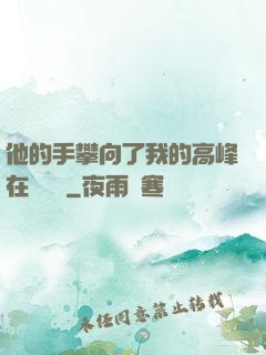 他的手攀向了我的高峰在線閱讀