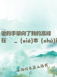 他的手攀向了我的高峰在線閱讀