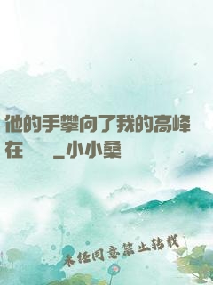 他的手攀向了我的高峰在線閱讀
