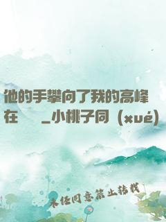 他的手攀向了我的高峰在線閱讀