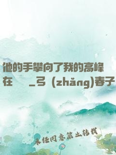他的手攀向了我的高峰在線閱讀