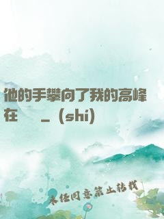 他的手攀向了我的高峰在線閱讀