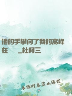 他的手攀向了我的高峰在線閱讀