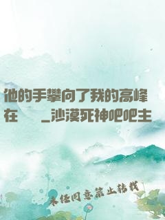 他的手攀向了我的高峰在線閱讀