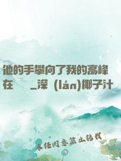 他的手攀向了我的高峰在線閱讀