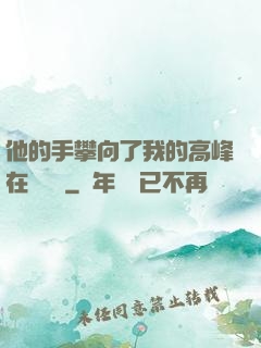 他的手攀向了我的高峰在線閱讀