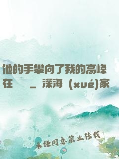 他的手攀向了我的高峰在線閱讀