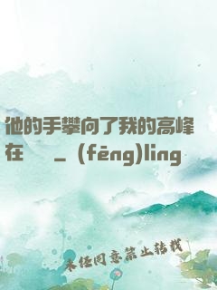他的手攀向了我的高峰在線閱讀
