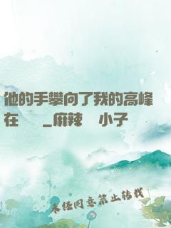 他的手攀向了我的高峰在線閱讀