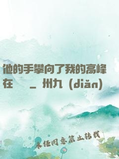 他的手攀向了我的高峰在線閱讀