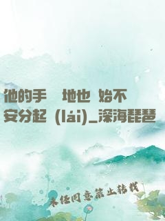他的手漸漸地也開始不安分起來(lái)