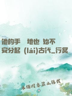 他的手漸漸地也開始不安分起來(lái)古代