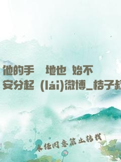 他的手漸漸地也開始不安分起來(lái)微博