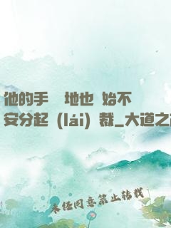 他的手漸漸地也開始不安分起來(lái)總裁