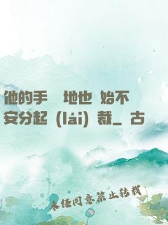 他的手漸漸地也開始不安分起來(lái)總裁