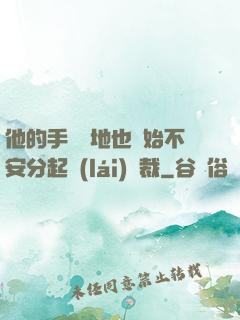 他的手漸漸地也開始不安分起來(lái)總裁
