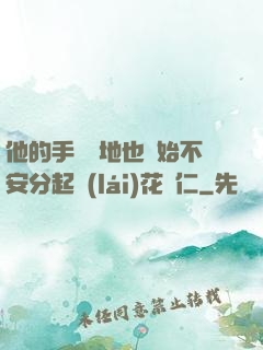 他的手漸漸地也開始不安分起來(lái)花開仁