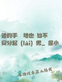 他的手漸漸地也開始不安分起來(lái)雙男