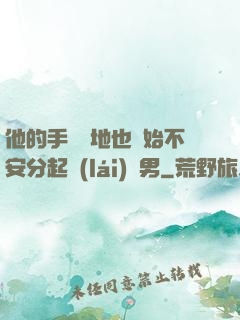 他的手漸漸地也開始不安分起來(lái)雙男
