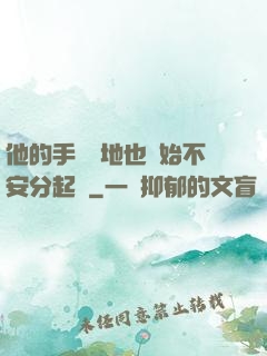 他的手漸漸地也開始不安分起來