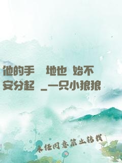 他的手漸漸地也開始不安分起來