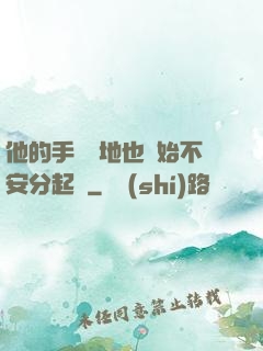 他的手漸漸地也開始不安分起來