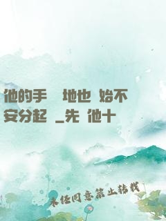 他的手漸漸地也開始不安分起來