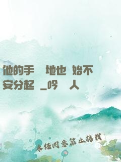他的手漸漸地也開始不安分起來