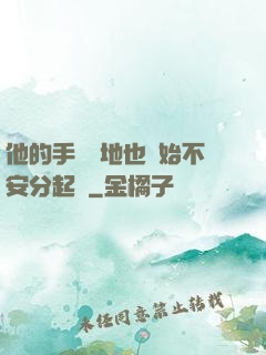 他的手漸漸地也開始不安分起來