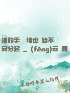 他的手漸漸地也開始不安分起來