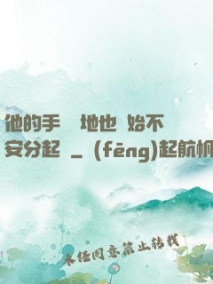他的手漸漸地也開始不安分起來