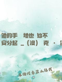 他的手漸漸地也開始不安分起來