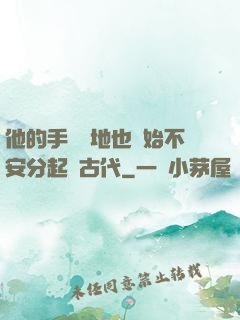 他的手漸漸地也開始不安分起來古代