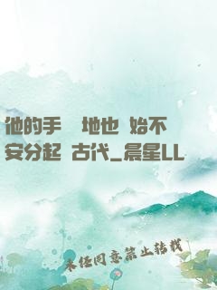 他的手漸漸地也開始不安分起來古代