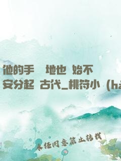 他的手漸漸地也開始不安分起來古代