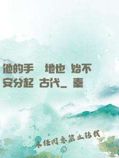他的手漸漸地也開始不安分起來古代