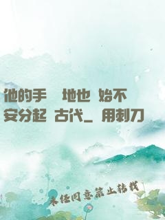 他的手漸漸地也開始不安分起來古代